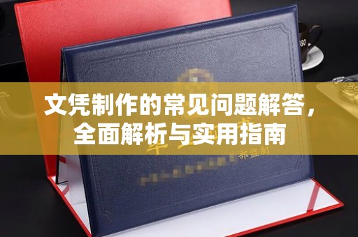 攀枝花文凭制作的常见问题解答，全面解析与实用指南